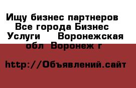 Ищу бизнес партнеров - Все города Бизнес » Услуги   . Воронежская обл.,Воронеж г.